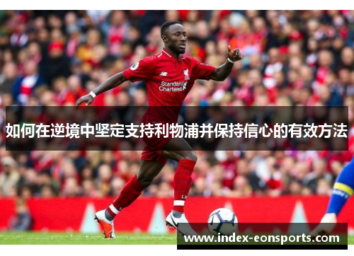 如何在逆境中坚定支持利物浦并保持信心的有效方法