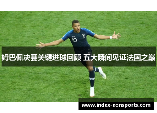 姆巴佩决赛关键进球回顾 五大瞬间见证法国之巅